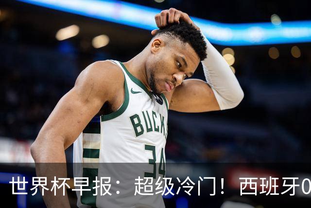 世界杯早报：超级冷门！西班牙0-0佛得角
