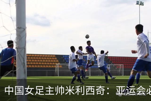 中国女足主帅米利西奇：亚运会必须为金牌而战