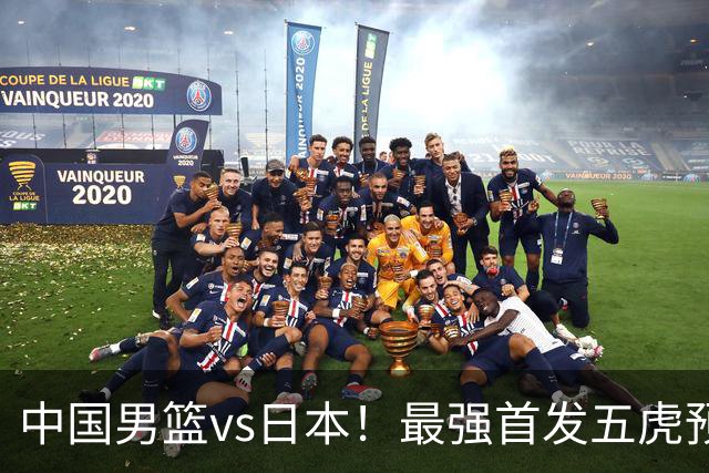 中国男篮vs日本！最强首发五虎预测：郭士强大变阵，三新星领衔