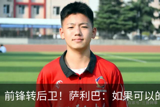 前锋转后卫！萨利巴：如果可以的话我会成为9号，每个赛季进30球