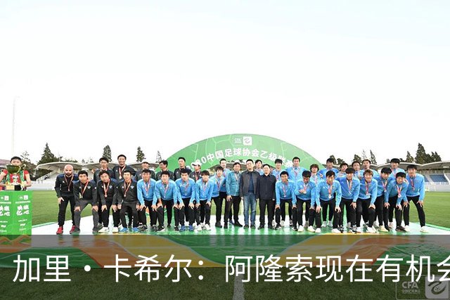 加里·卡希尔：阿隆索现在有机会充分了解球员，而球员要证明自己