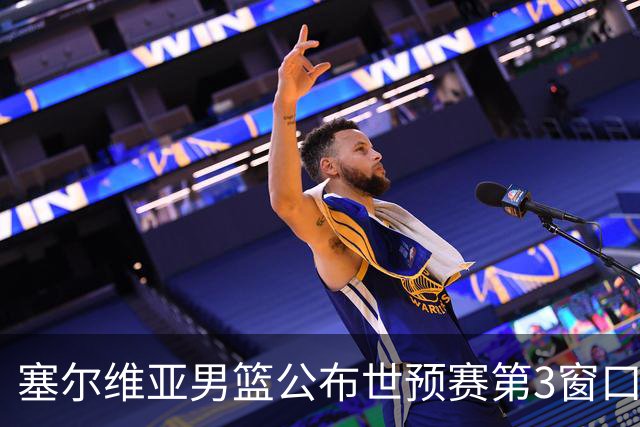 塞尔维亚男篮公布世预赛第3窗口期集训名单：约基奇&约维奇领衔