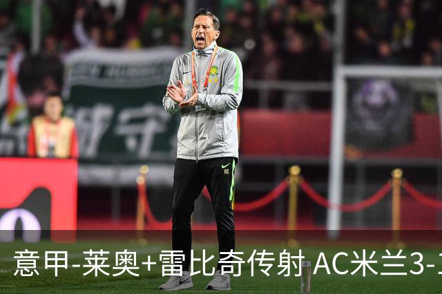 意甲-莱奥+雷比奇传射 AC米兰3-1险夺客场连胜