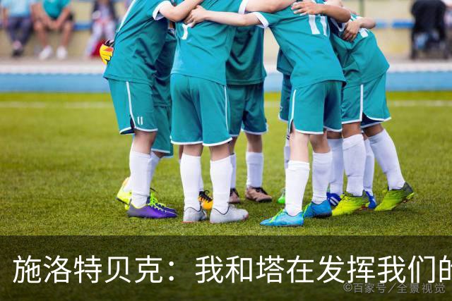 施洛特贝克：我和塔在发挥我们的能力后 乃是全世界最出色的组合