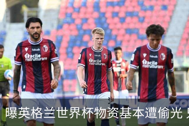 曝英格兰世界杯物资基本遭偷光 只剩一个足球没被拿走