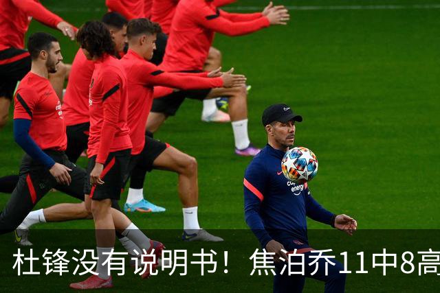 杜锋没有说明书！焦泊乔11中8高效17+9 连场获重用被郭士强激活