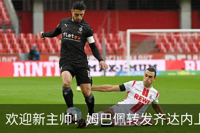 欢迎新主帅！姆巴佩转发齐达内上任海报：欢迎回家