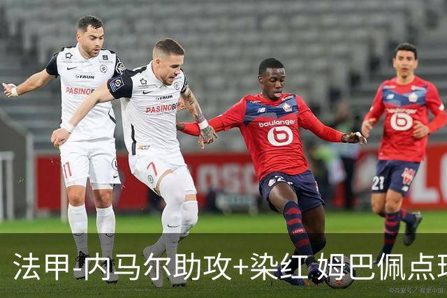 法甲-内马尔助攻+染红 姆巴佩点球绝杀 巴黎2-1