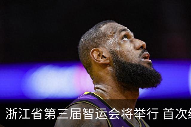 浙江省第三届智运会将举行 首次纳入VR电竞等项目