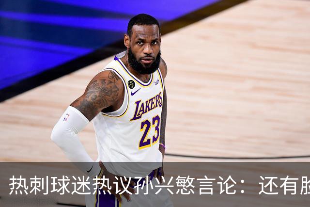 热刺球迷热议孙兴慜言论：还有脸说掌控了比赛