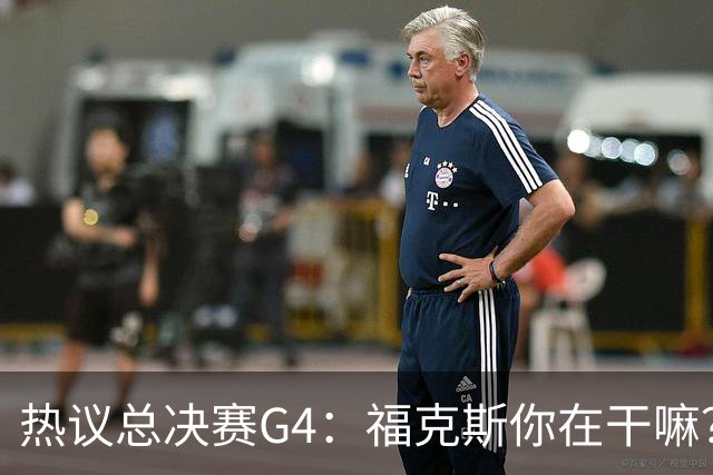 热议总决赛G4：福克斯你在干嘛？应该消耗时间啊