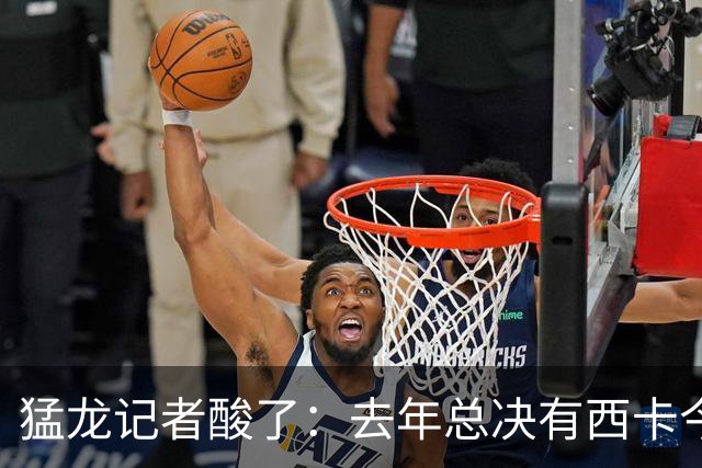 猛龙记者酸了：去年总决有西卡今年有OG 你得相信猛龙球员的优秀