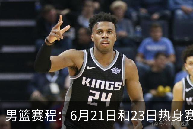 男篮赛程：6月21日&23日热身赛 正赛7月3日战日本、6日战中国台北