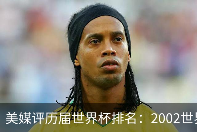 美媒评历届世界杯排名：2002世界杯韩国奇迹因裁判偏袒