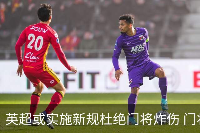 英超或实施新规杜绝门将炸伤 门将治疗需有队友离场1分钟