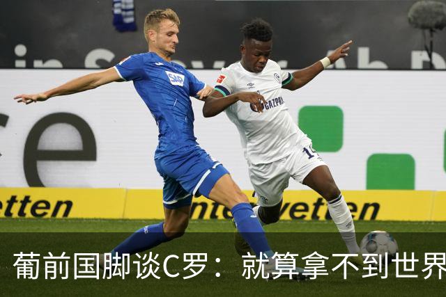 葡前国脚谈C罗：就算拿不到世界杯 他在足球史的伟大也绝不会褪色