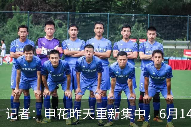 记者：申花昨天重新集中，6月14日将与上海泽天进行热身赛