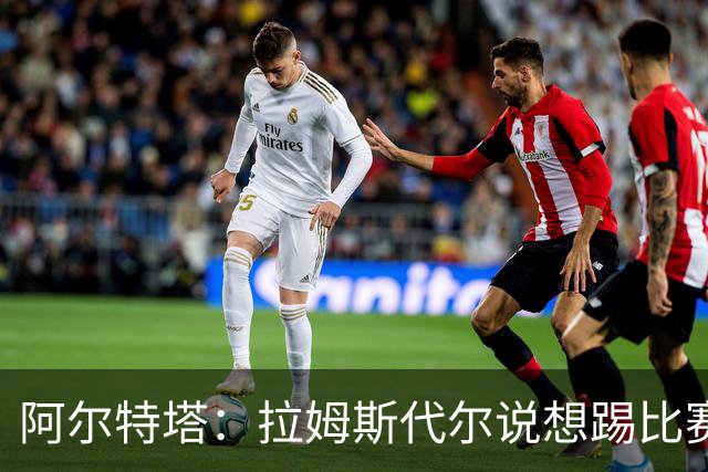 阿尔特塔：拉姆斯代尔说想踢比赛 我们尽力安排了