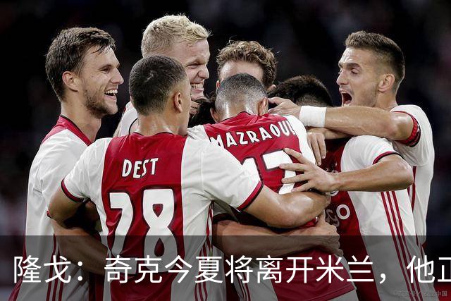 隆戈：奇克今夏将离开米兰，他正在寻找重返英超的机会
