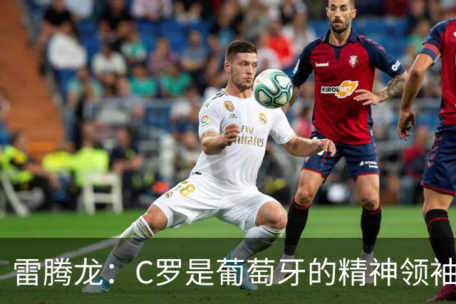 雷腾龙：C罗是葡萄牙的精神领袖 希望今年能夺冠