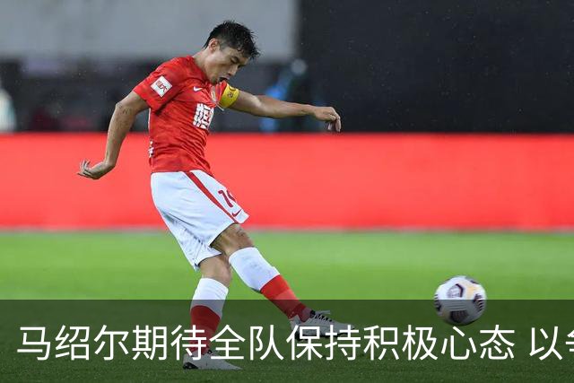 马绍尔期待全队保持积极心态 以争取更多胜利