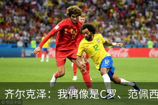 齐尔克泽：我偶像是C罗、范佩西和博格坎普