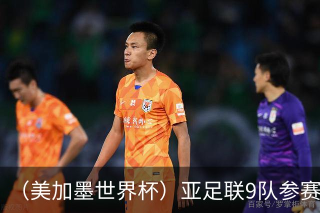 （美加墨世界杯）亚足联9队参赛创新高 扩军或带来新机遇