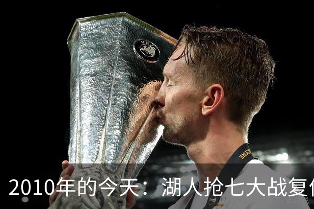 2010年的今天：湖人抢七大战复仇绿军后卫冕总冠军 科比蝉联FMVP